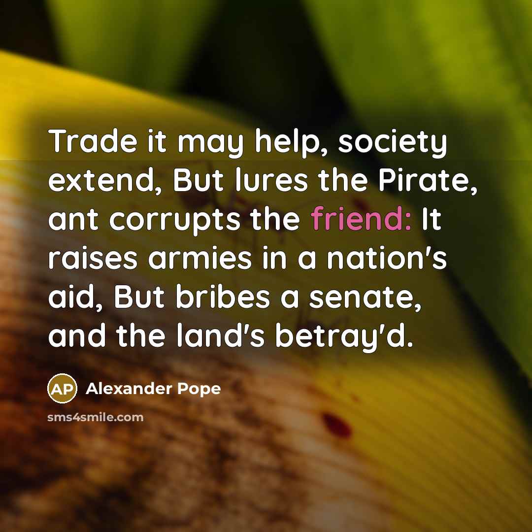 “Trade it may help, society extend, But lures the Pirate,…” quote by Alexander Pope