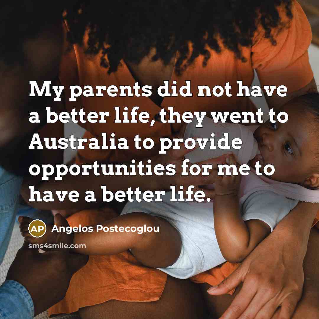 “My parents did not have a better life, they went…” quote by Angelos Postecoglou
