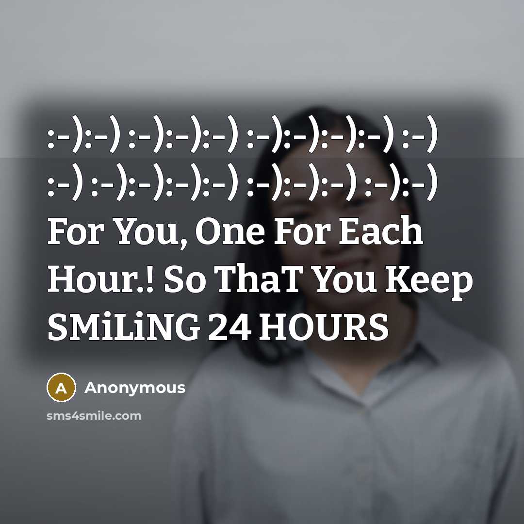 “:-):-) :-):-):-) :-):-):-):-) :-) :-) :-):-):-):-) :-):-):-) :-):-) For You, One For Each Hour.! So ThaT You Keep SMiLiNG 24 HOURS” quote by Anonymous