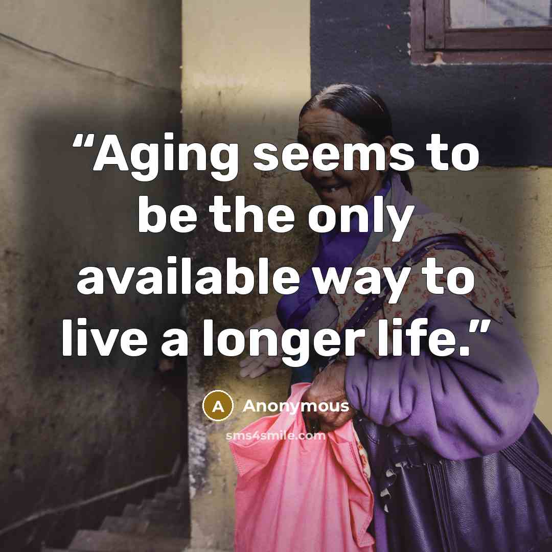 “Aging seems to be the only available way to live a longer life.” quote by Anonymous
