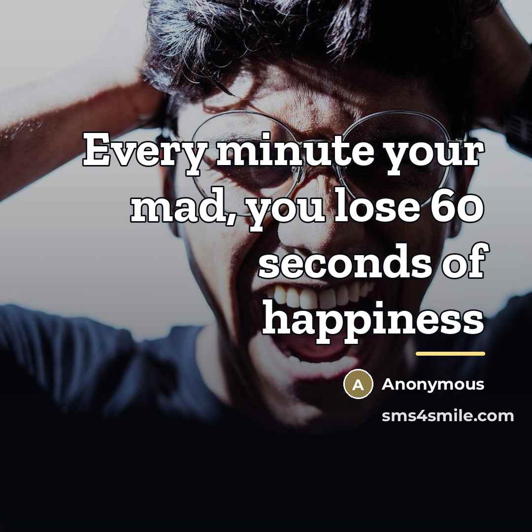 “Every minute your mad, you lose 60 seconds of happiness…” quote by Anonymous