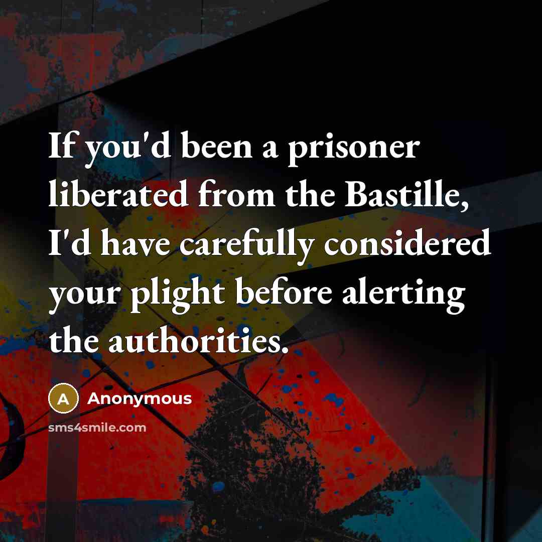 “If you'd been a prisoner liberated from the Bastille, I'd…” quote by Anonymous