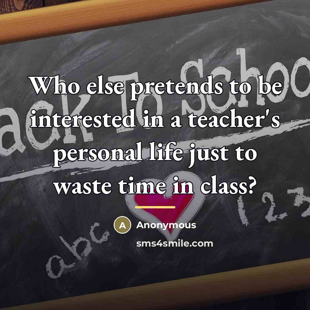 “Who else pretends to be interested in a teacher's personal…” quote by Anonymous