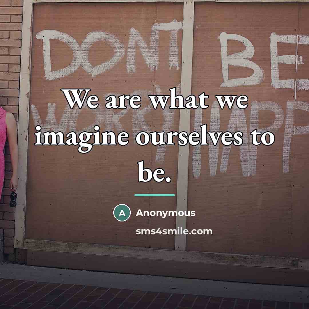 “We are what we imagine ourselves to be.…” quote by Anonymous