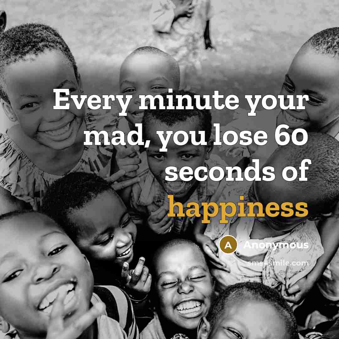 “Every minute your mad, you lose 60 seconds of happiness” quote by Anonymous