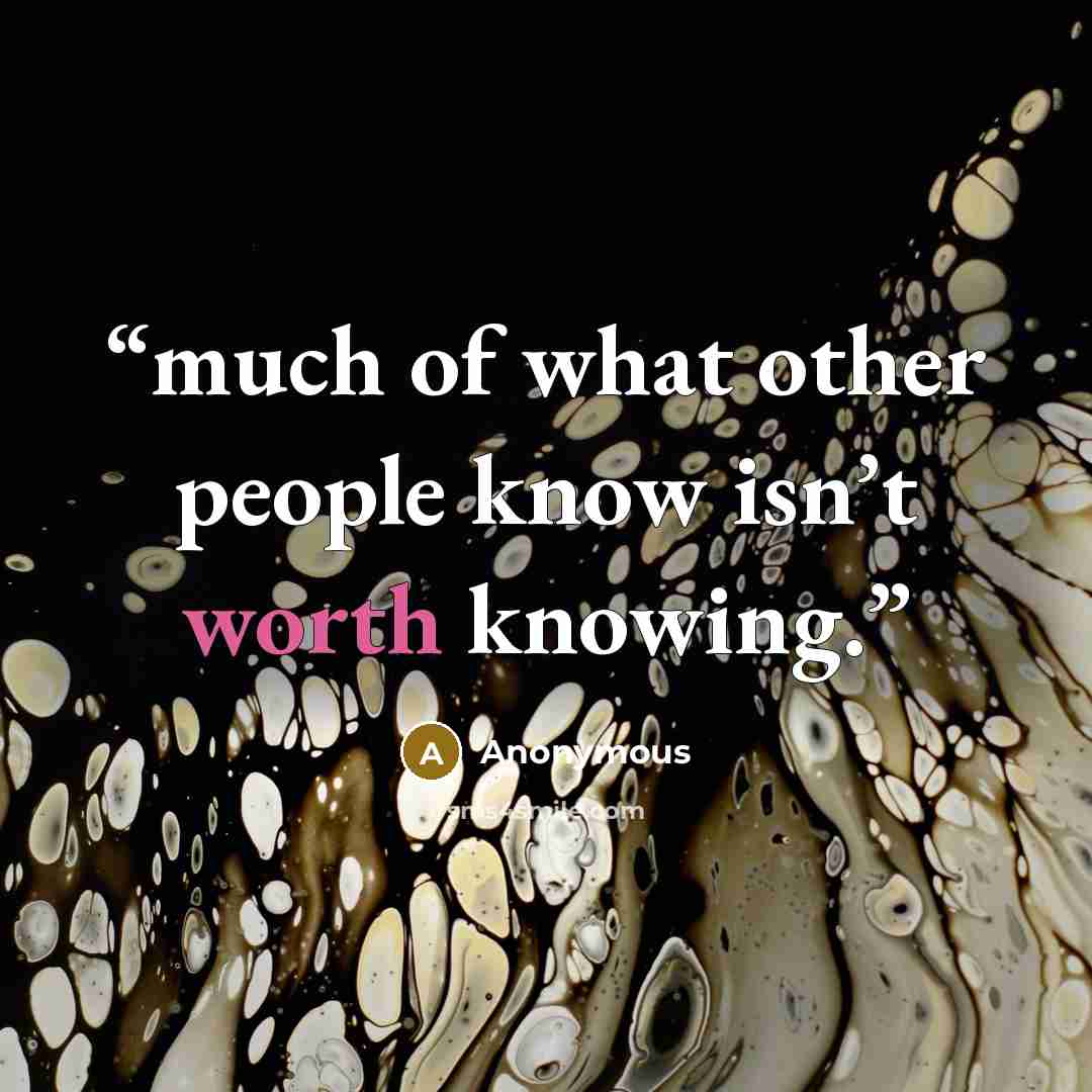“much of what other people know isn’t worth knowing.” quote by Anonymous