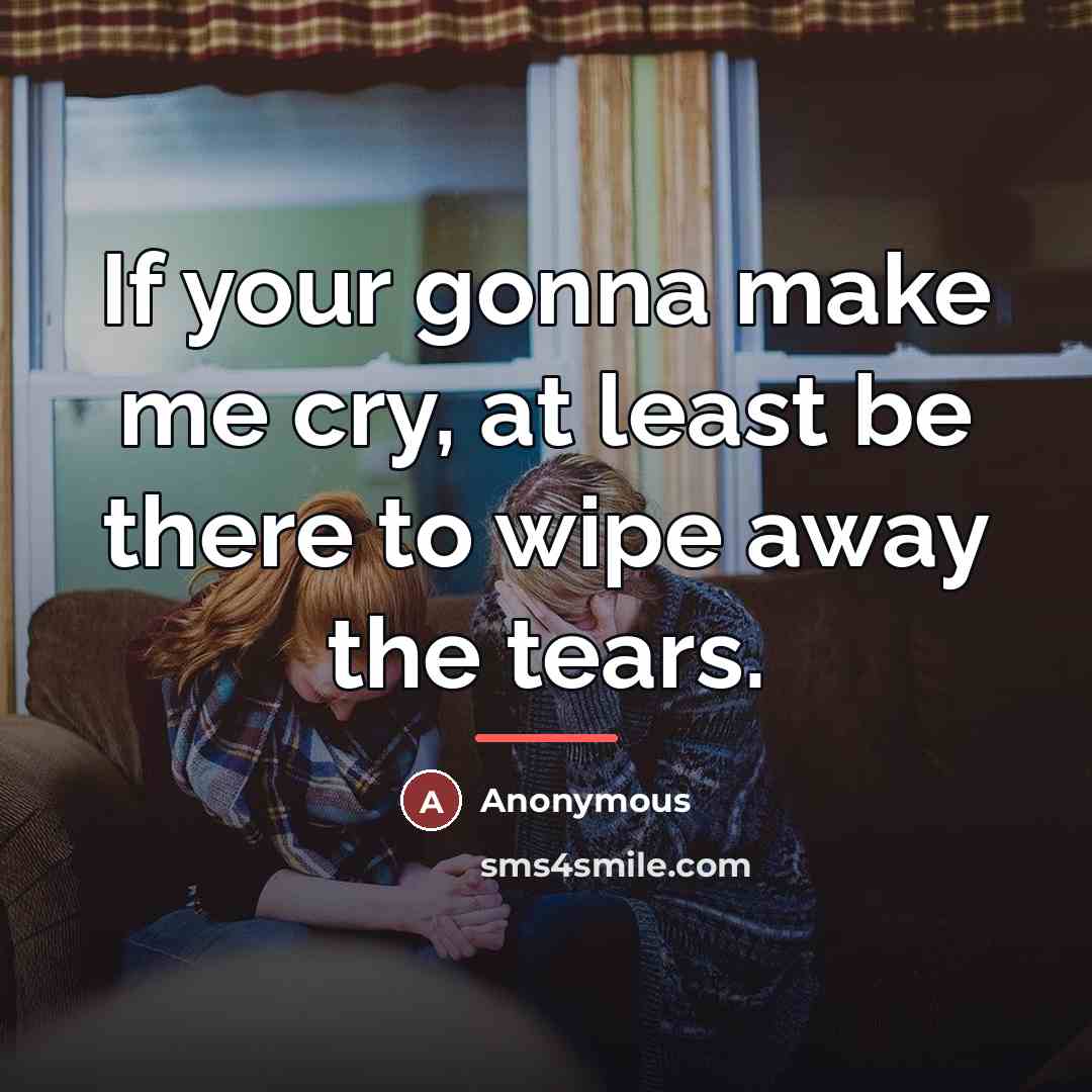 “If your gonna make me cry, at least be there…” quote by Anonymous