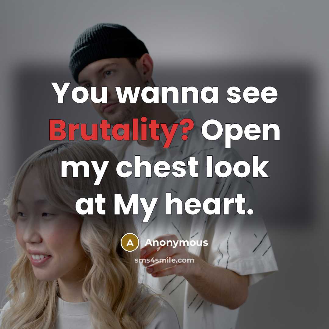 “You wanna see Brutality? Open my chest look at My heart.” quote by Anonymous