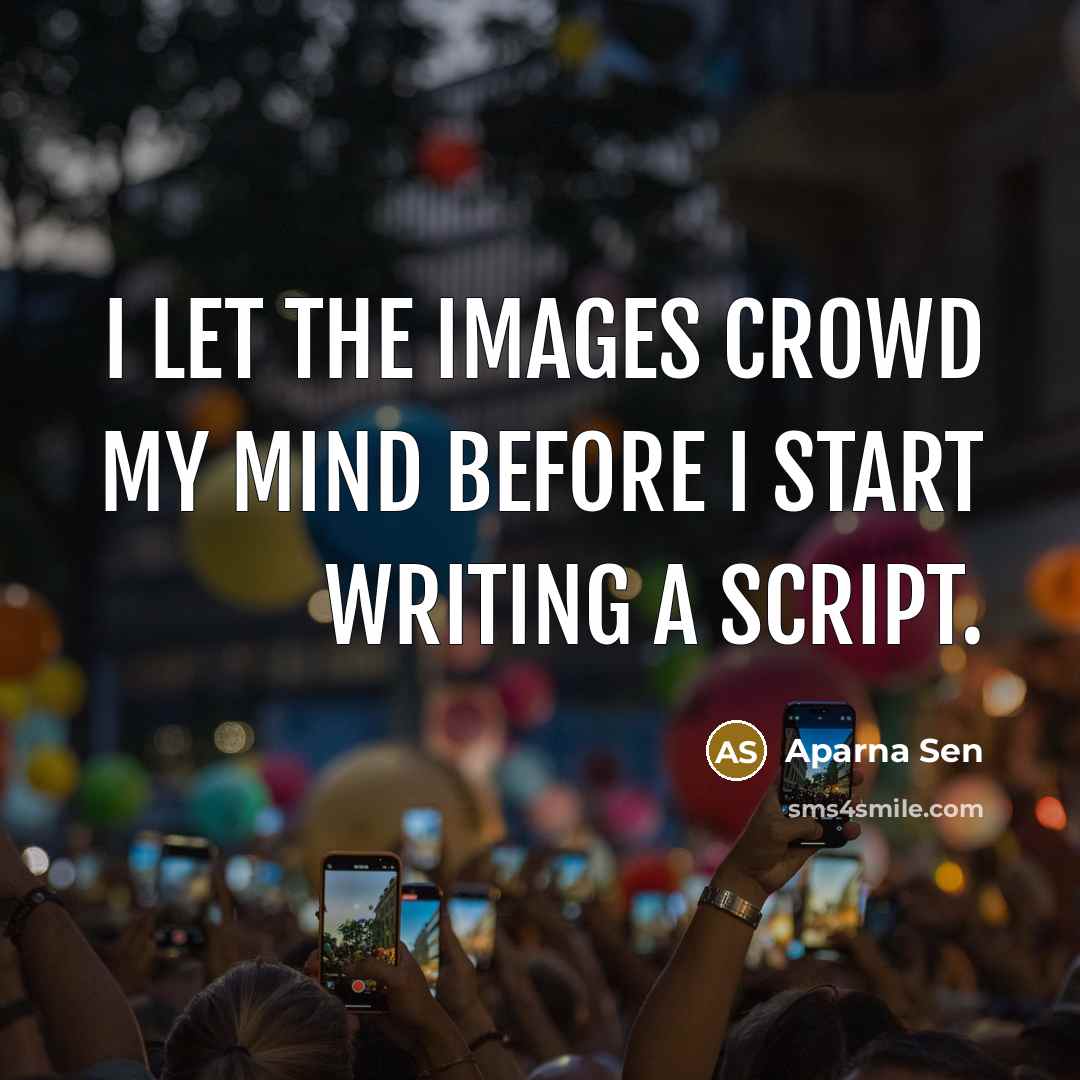 “I let the images crowd my mind before I start…” quote by Aparna Sen