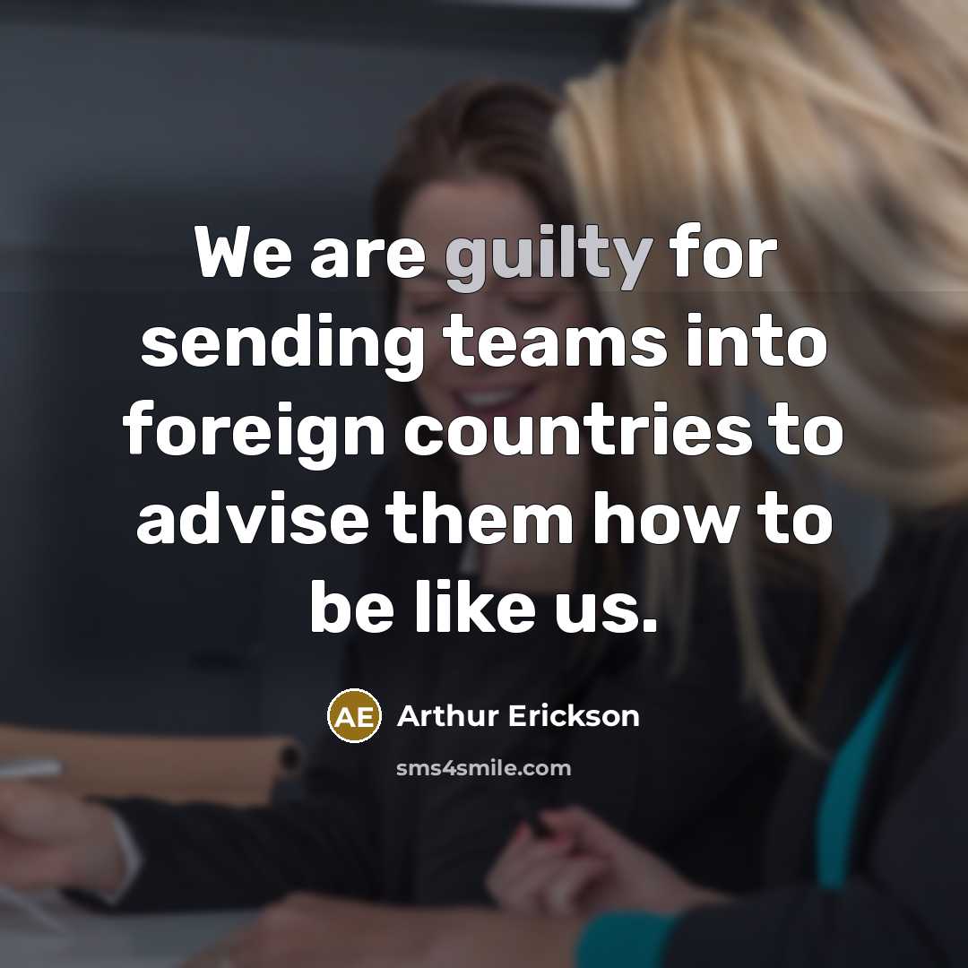 “We are guilty for sending teams into foreign countries to…” quote by Arthur Erickson