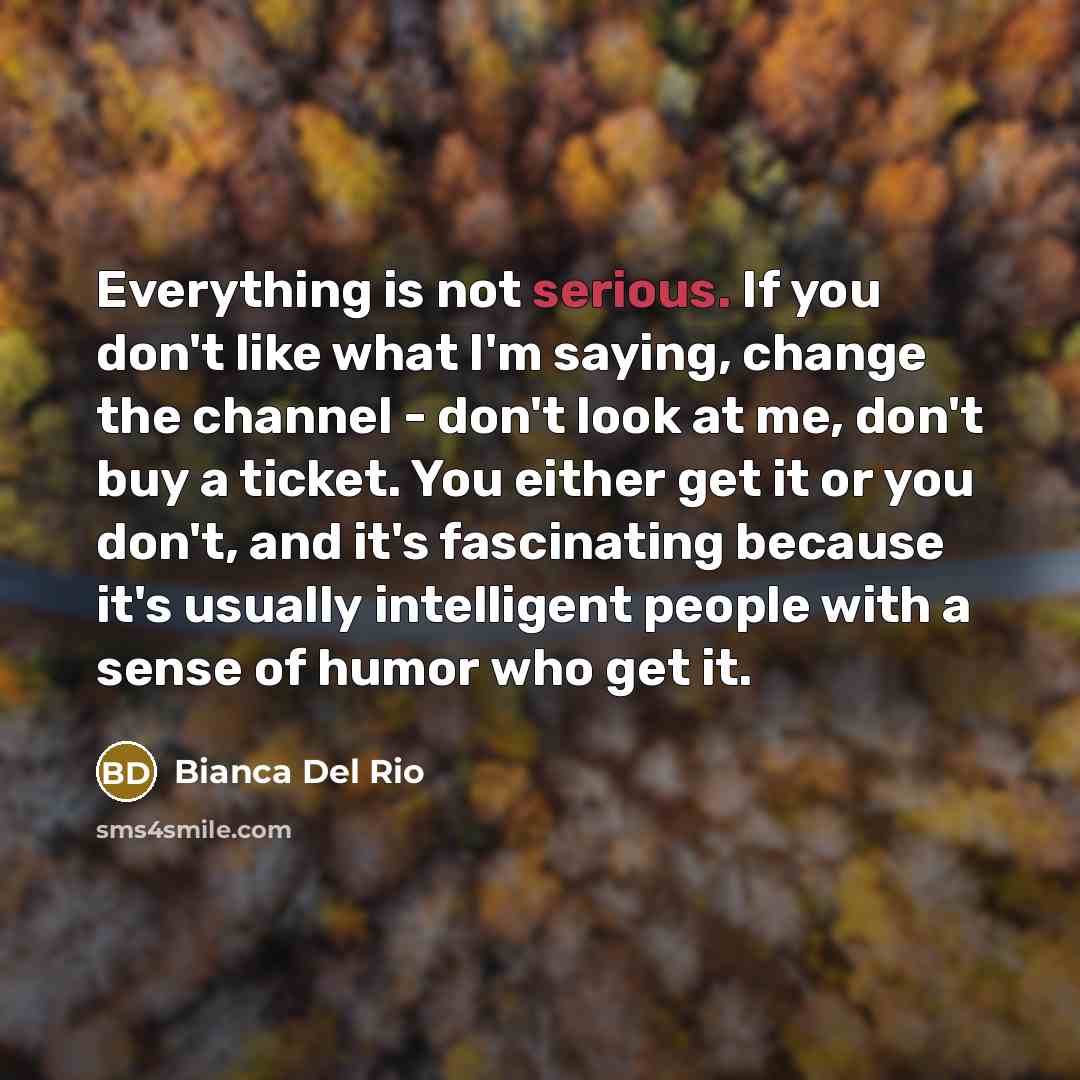 “Everything is not serious. If you don't like what I'm…” quote by Bianca Del Rio