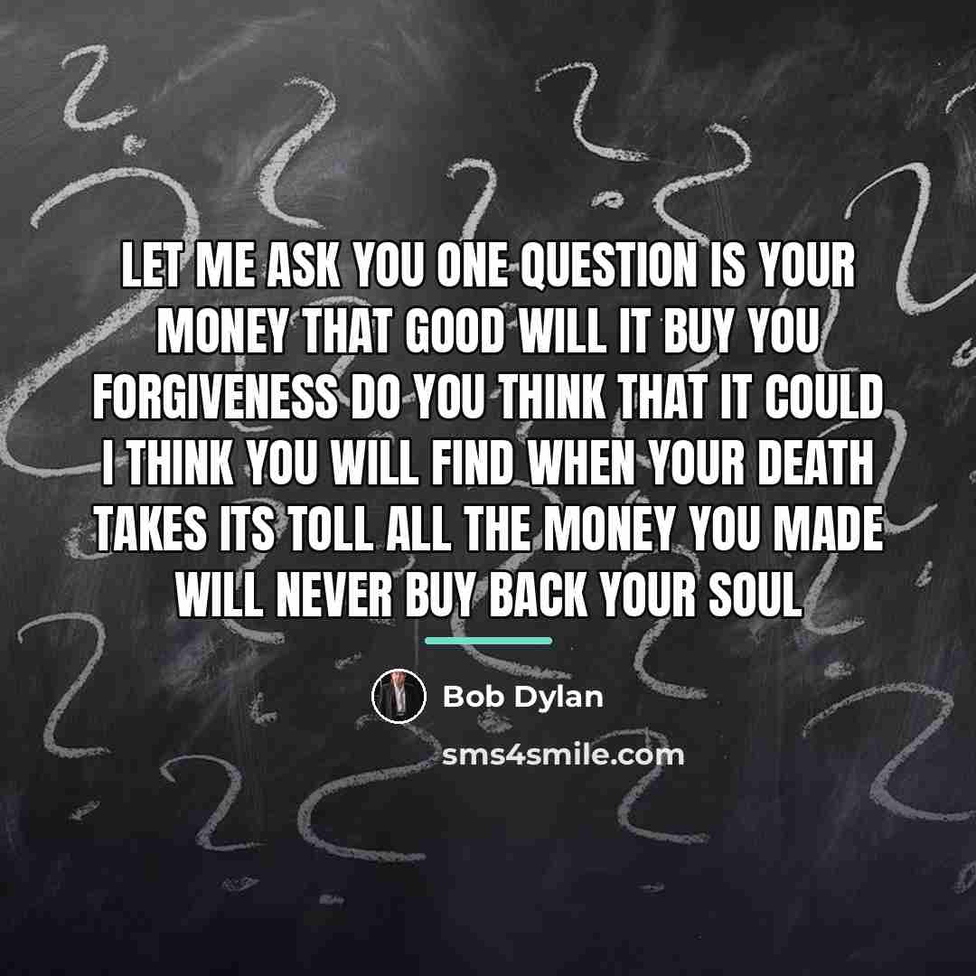 “Let me ask you one question Is your money that…” quote by Bob Dylan