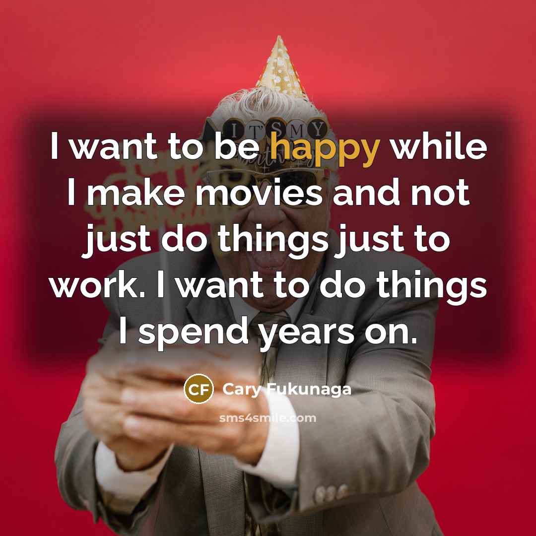 “I want to be happy while I make movies and…” quote by Cary Fukunaga