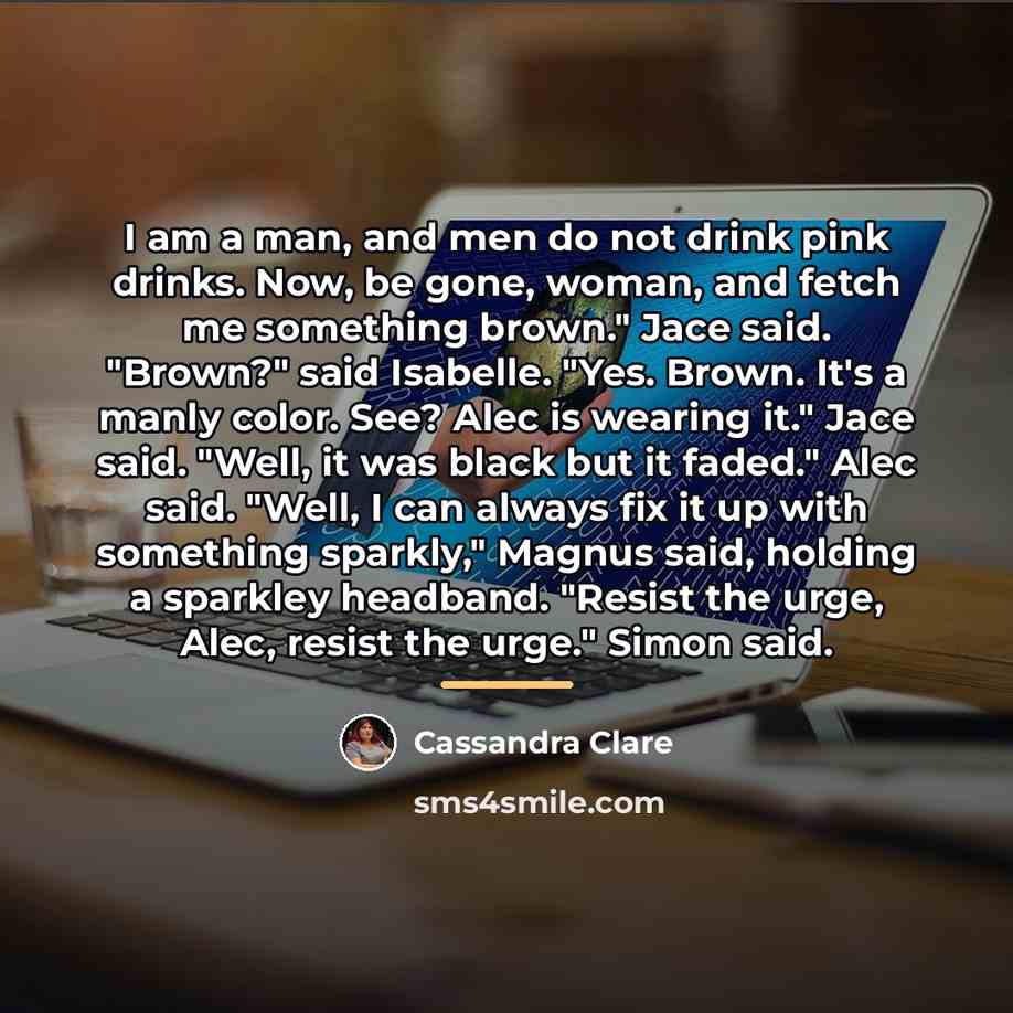 “I am a man, and men do not drink pink…” quote by Cassandra Clare