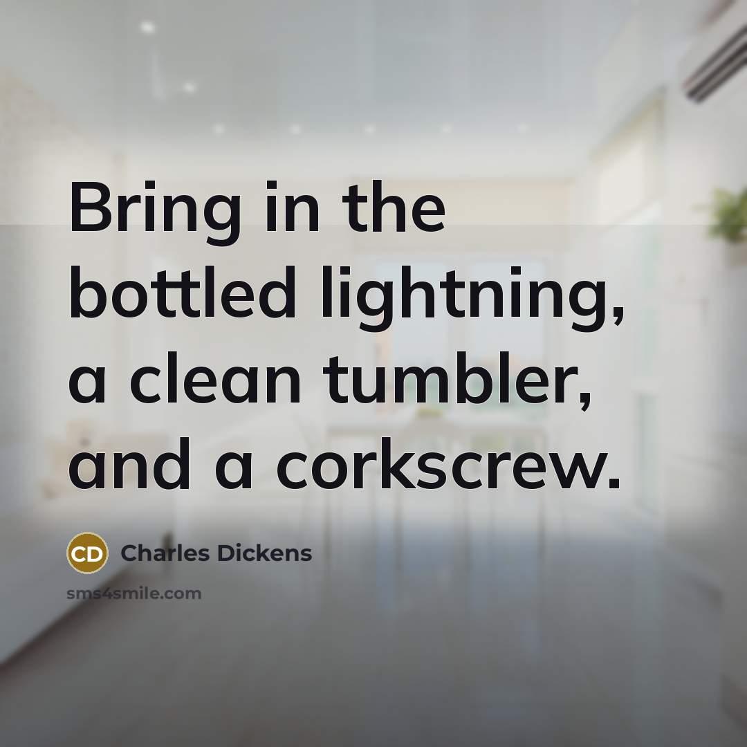 “Bring in the bottled lightning, a clean tumbler, and a…” quote by Charles Dickens