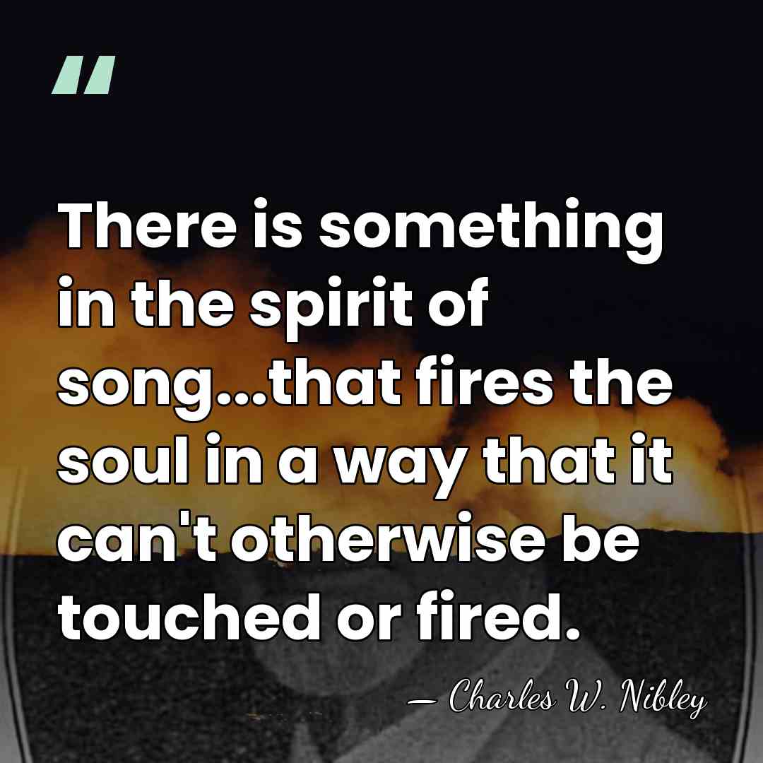 There is something in the spirit of song...that fires the soul in&hellip; - Charles W. Nibley