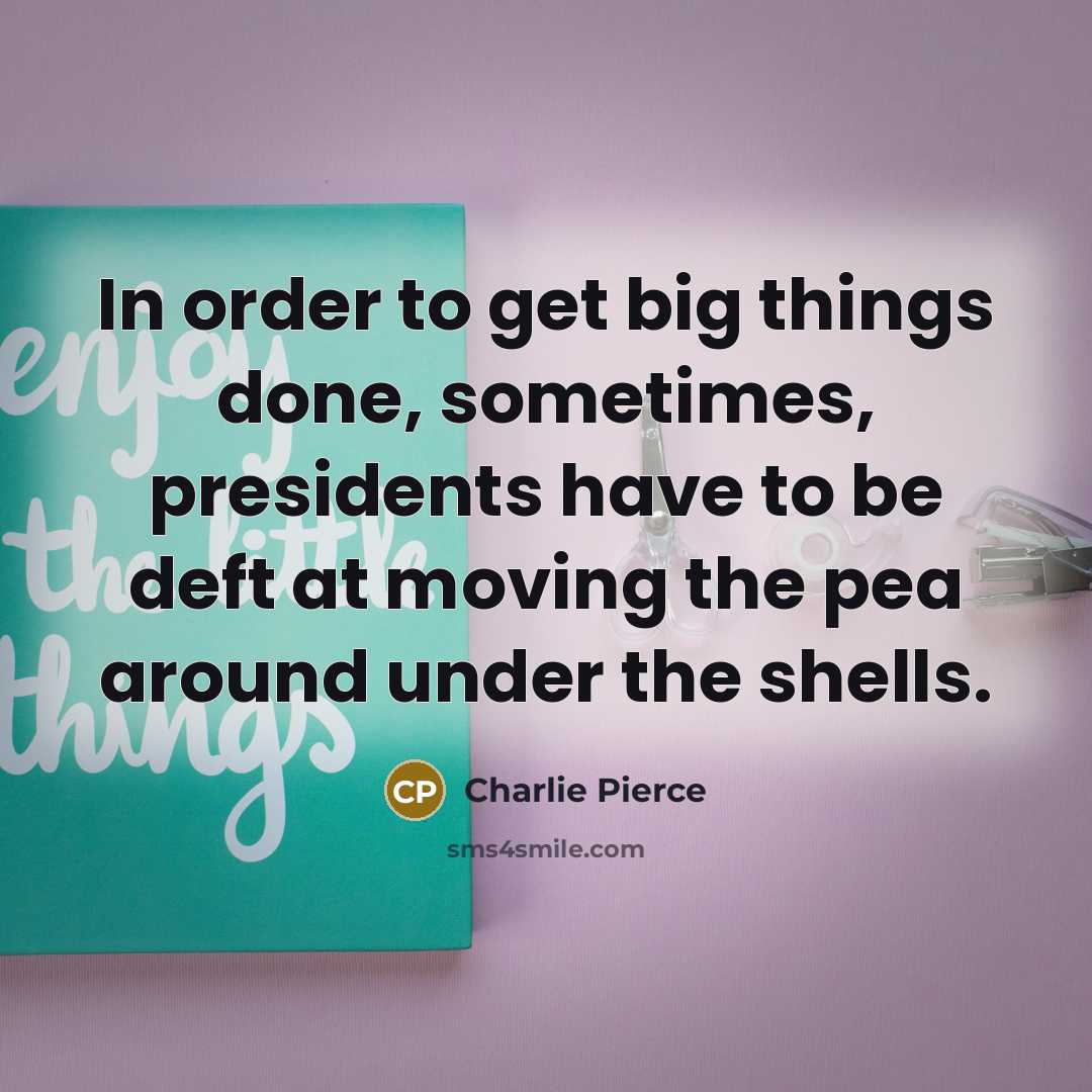 “In order to get big things done, sometimes, presidents have…” quote by Charlie Pierce