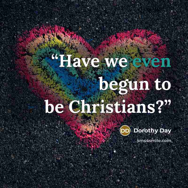 “Have we even begun to be Christians?” quote by Dorothy Day
