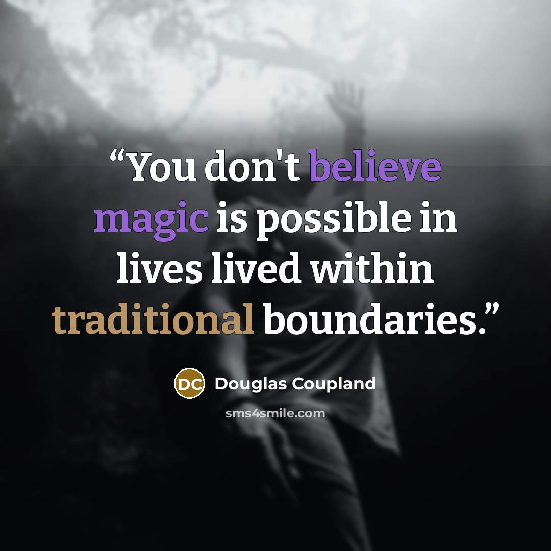 “You don't believe magic is possible in lives lived within traditional boundaries.” quote by Douglas Coupland