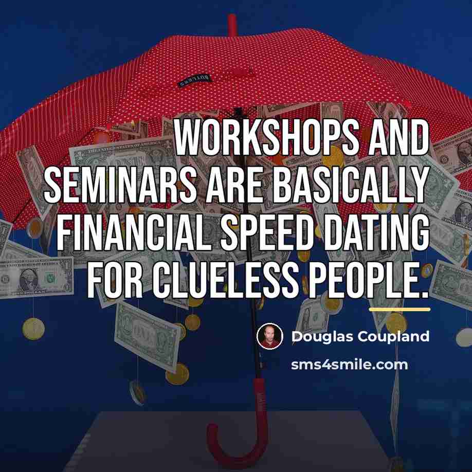 “Workshops and seminars are basically financial speed dating for clueless…” quote by Douglas Coupland