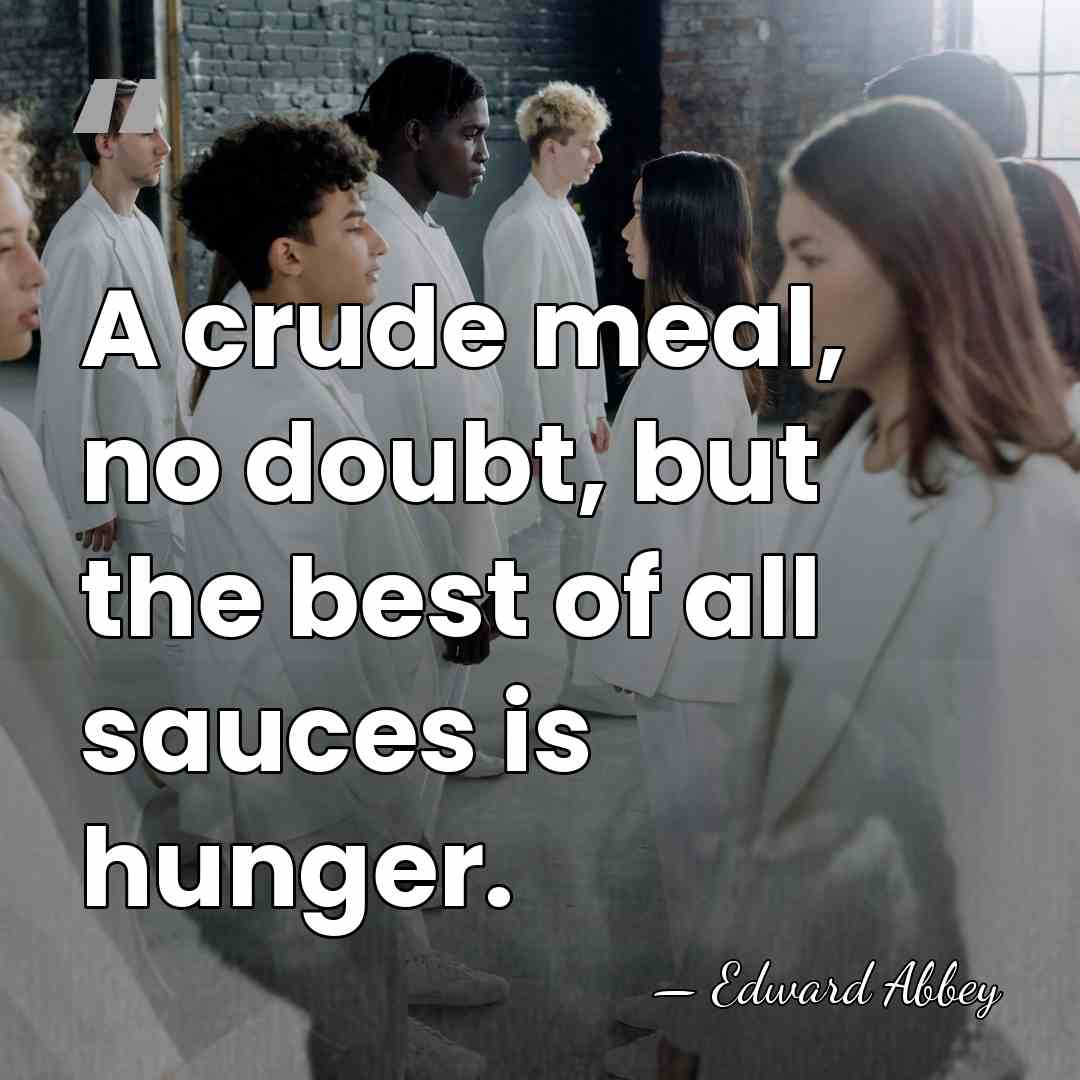A crude meal, no doubt, but the best of all sauces is&hellip; - Edward Abbey