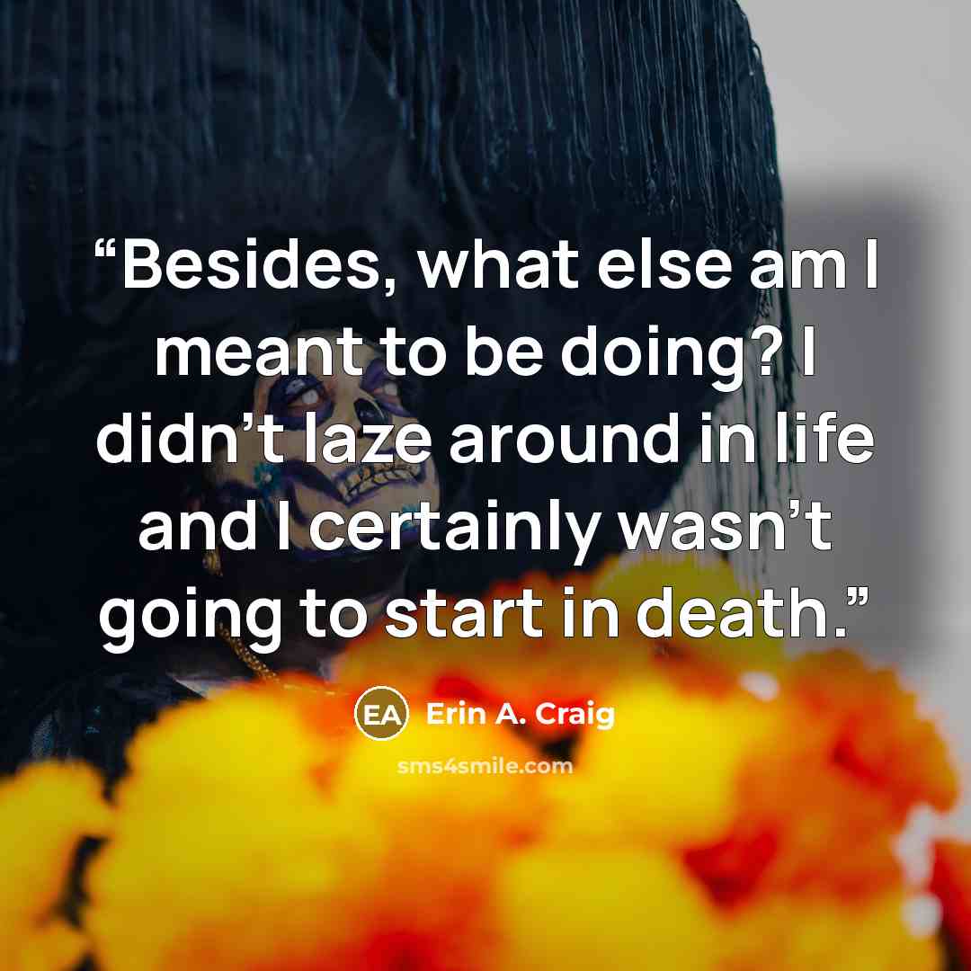 “Besides, what else am I meant to be doing? I didn't laze around in life and I certainly wasn't going to start in death.” quote by Erin A. Craig