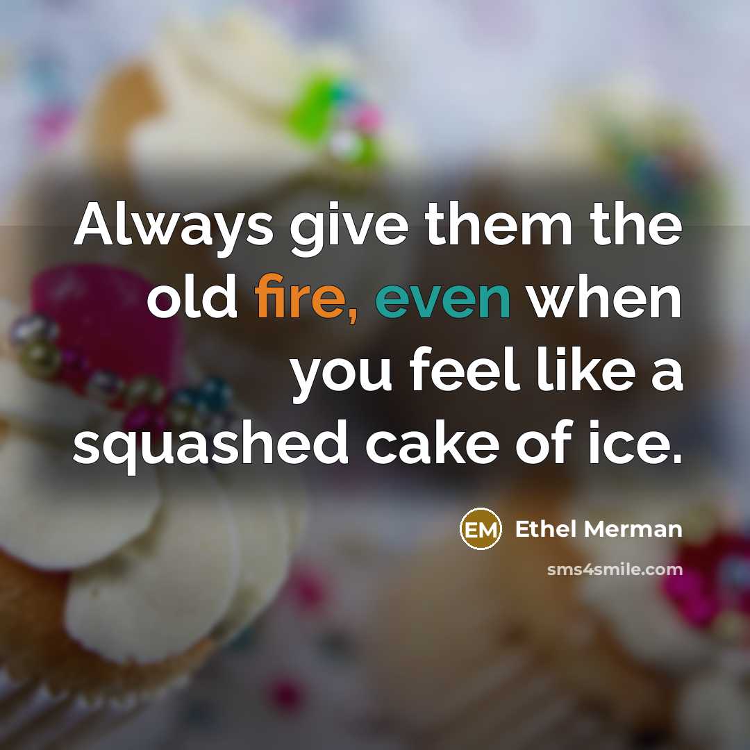 “Always give them the old fire, even when you feel…” quote by Ethel Merman