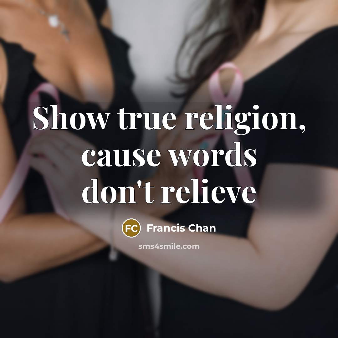 “Show true religion, cause words don't relieve…” quote by Francis Chan