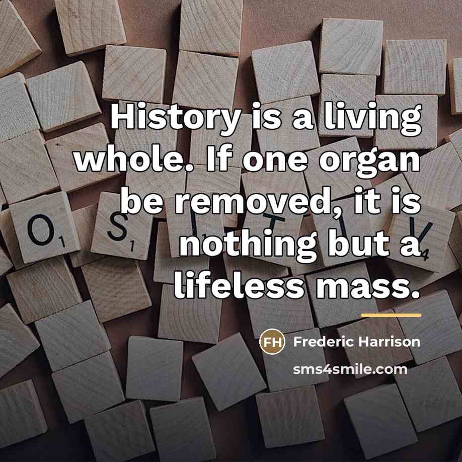“History is a living whole. If one organ be removed,…” quote by Frederic Harrison