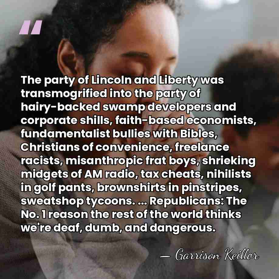 The party of Lincoln and Liberty was transmogrified into the party of&hellip; - Garrison Keillor