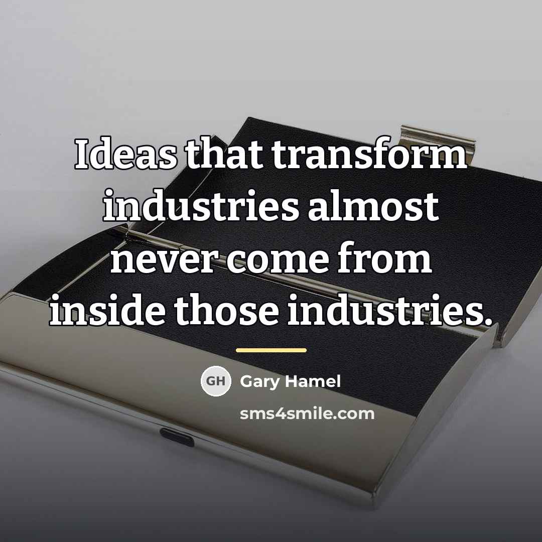 “Ideas that transform industries almost never come from inside those…” quote by Gary Hamel