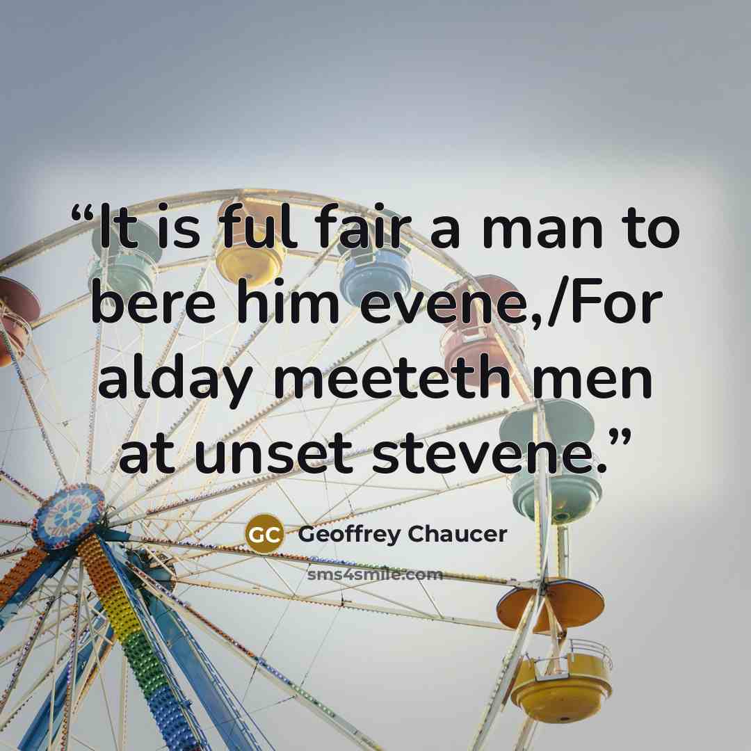 “It is ful fair a man to bere him evene,/For alday meeteth men at unset stevene.” quote by Geoffrey Chaucer