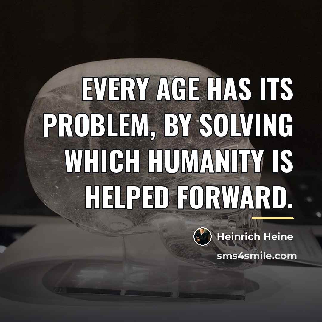 “Every age has its problem, by solving which humanity is…” quote by Heinrich Heine