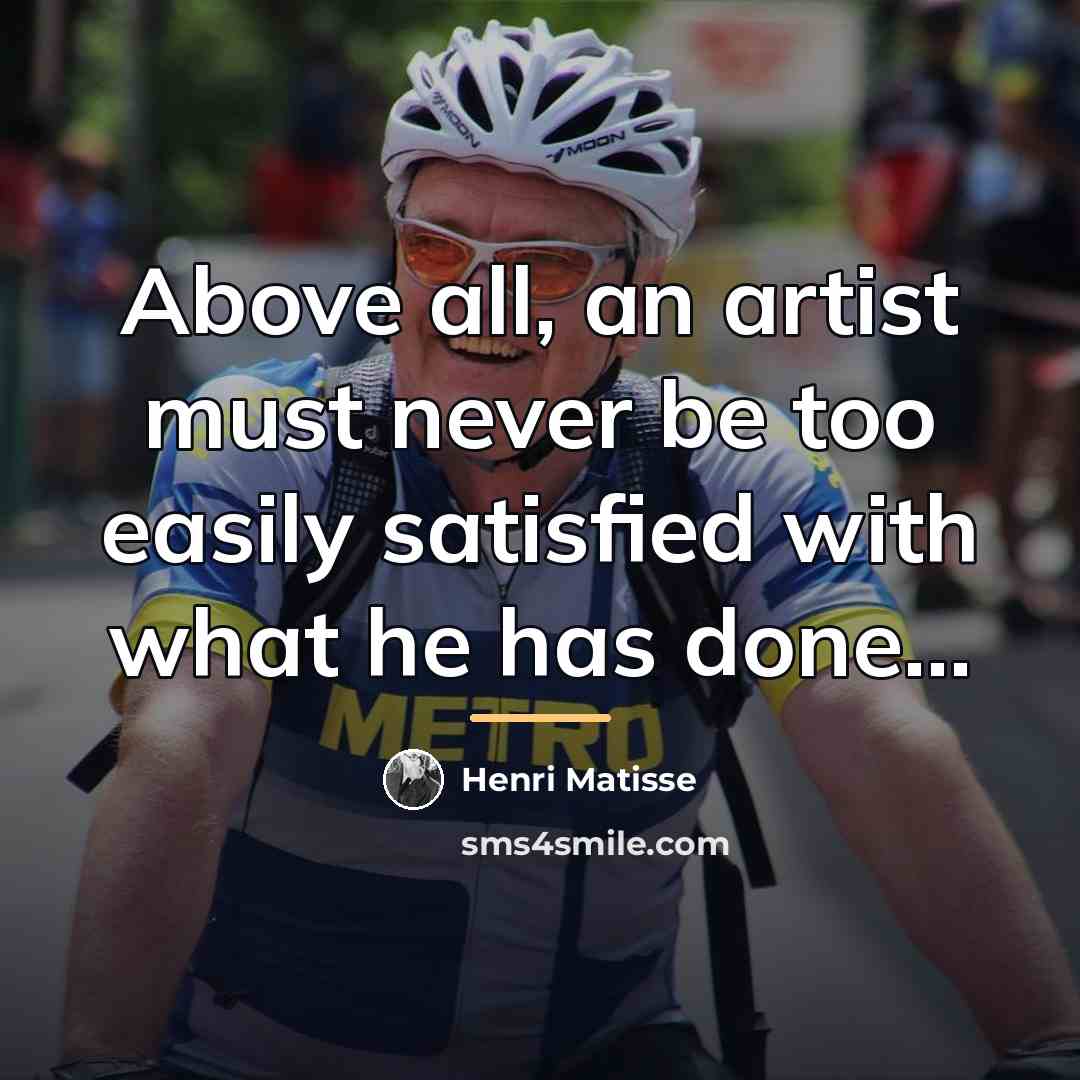 “Above all, an artist must never be too easily satisfied…” quote by Henri Matisse