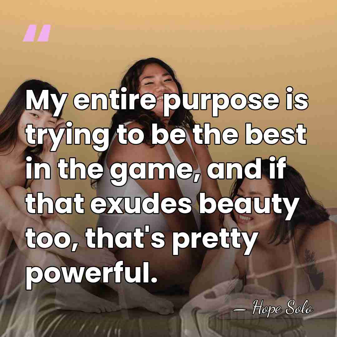 My entire purpose is trying to be the best in the game,&hellip; - Hope Solo