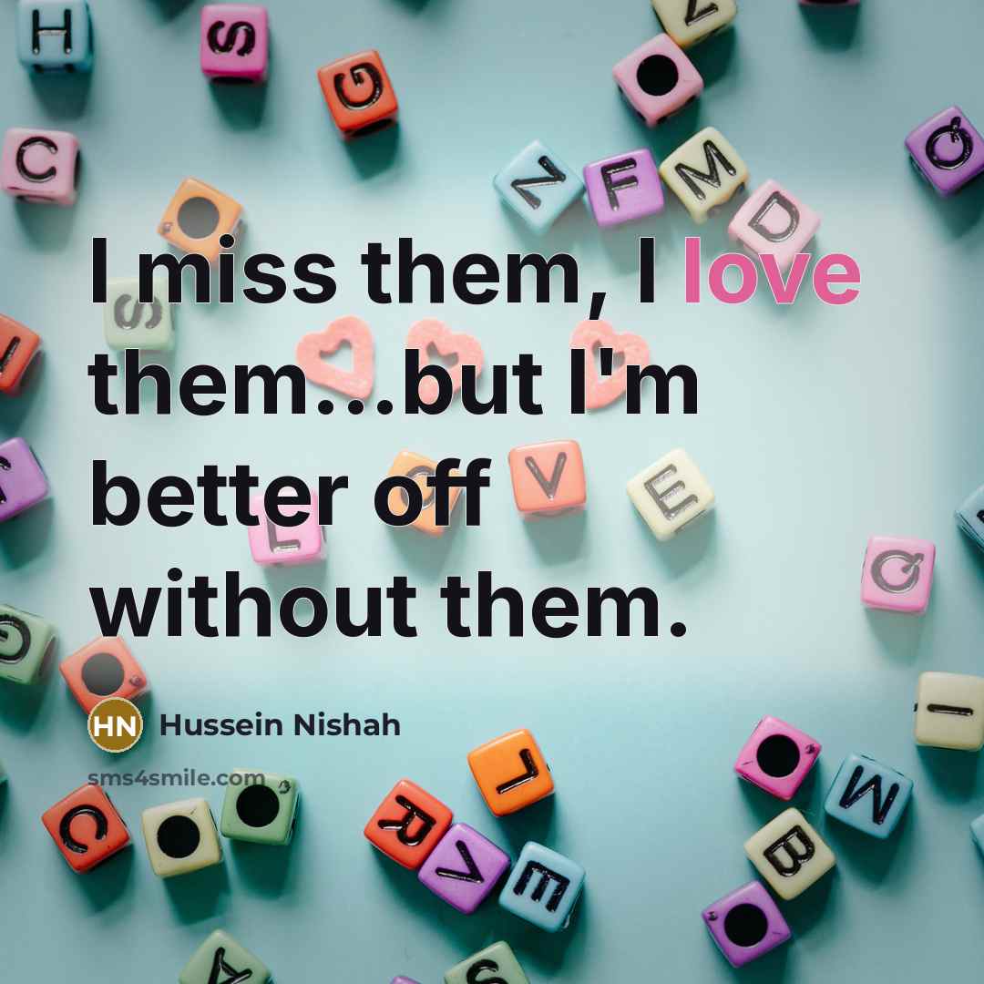 “I miss them, I love them...but I'm better off without…” quote by Hussein Nishah