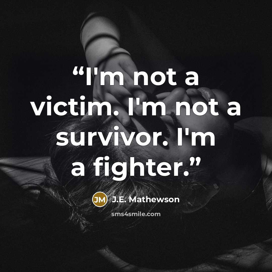 “I'm not a victim. I'm not a survivor. I'm a fighter.” quote by J.E. Mathewson