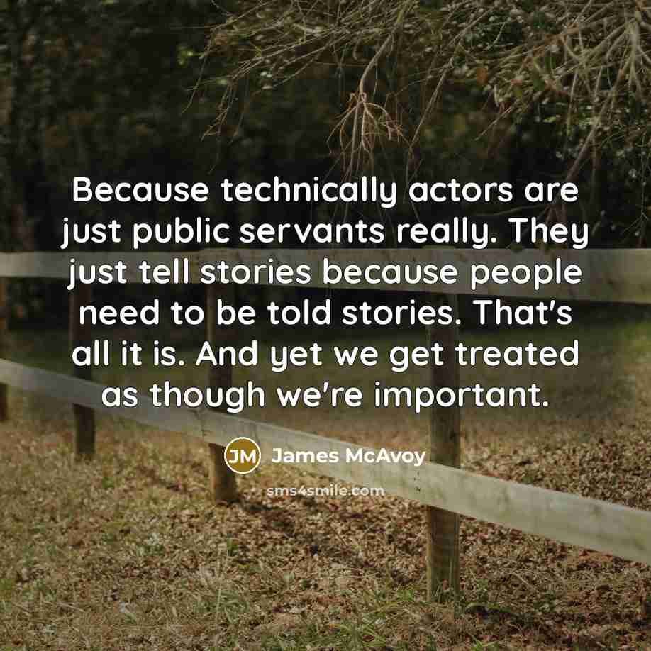 “Because technically actors are just public servants really. They just…” quote by James McAvoy