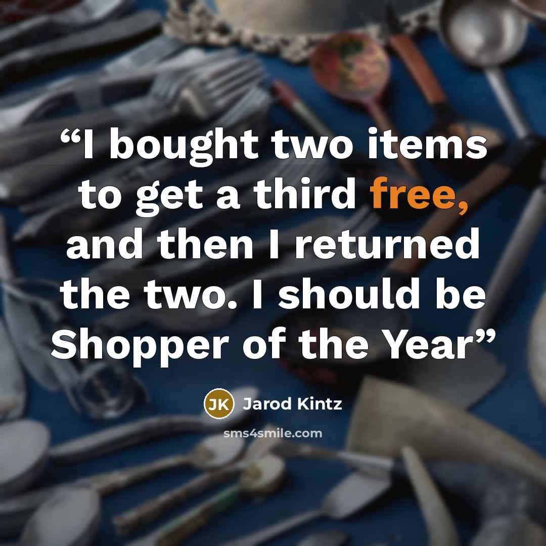 “I bought two items to get a third free, and then I returned the two. I should be Shopper of the Year” quote by Jarod Kintz