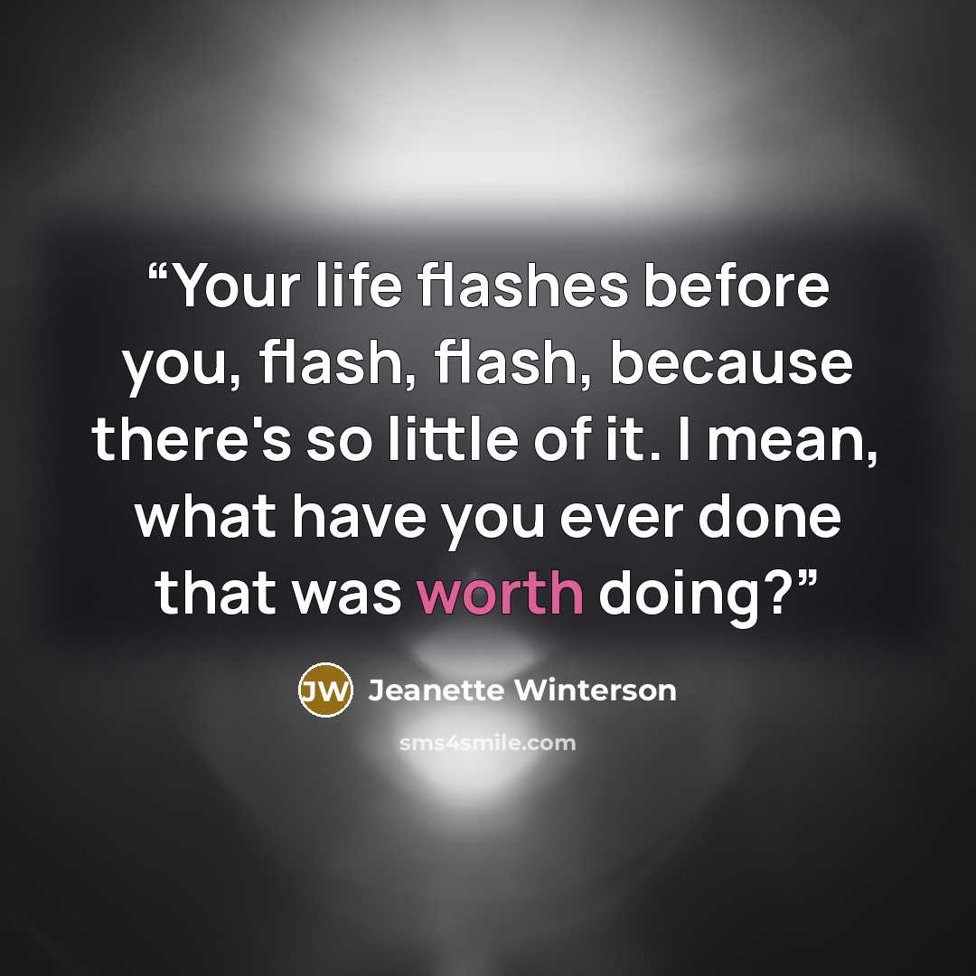 “Your life flashes before you, flash, flash, because there's so little of it. I mean, what have you ever done that was worth doing?” quote by Jeanette Winterson