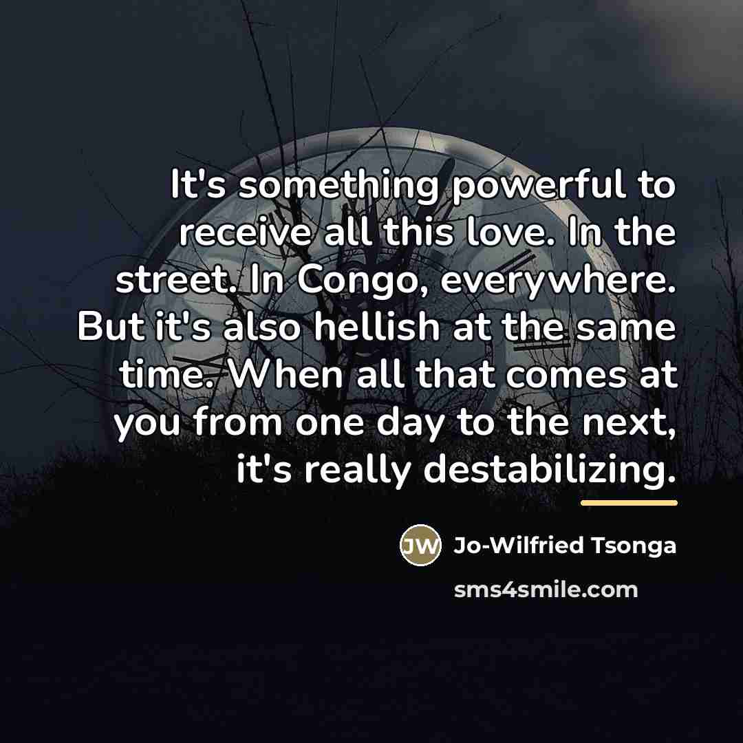 “It's something powerful to receive all this love. In the…” quote by Jo-Wilfried Tsonga