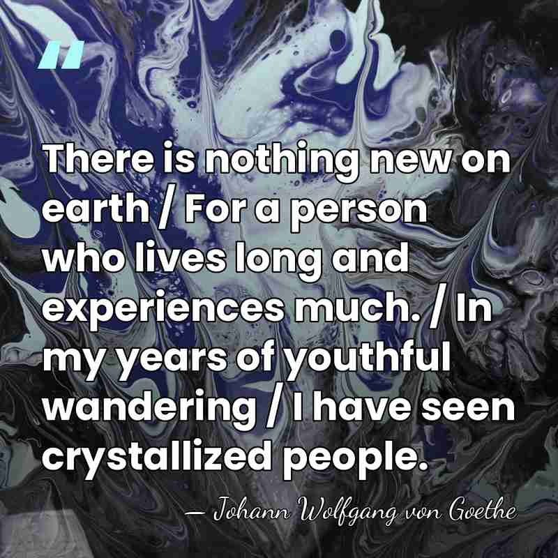 There is nothing new on earth / For a person who lives&hellip; - Johann Wolfgang von Goethe