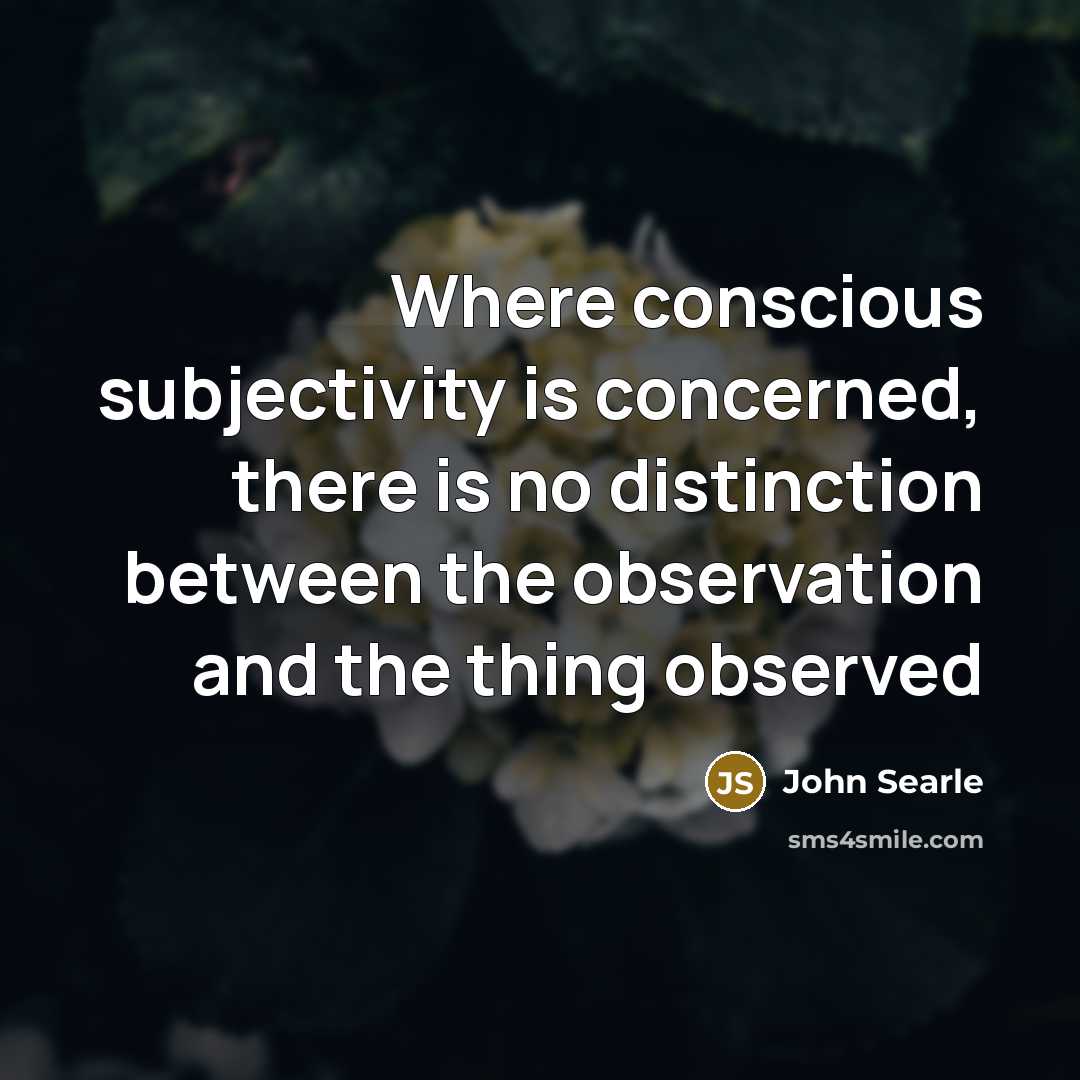 “Where conscious subjectivity is concerned, there is no distinction between…” quote by John Searle