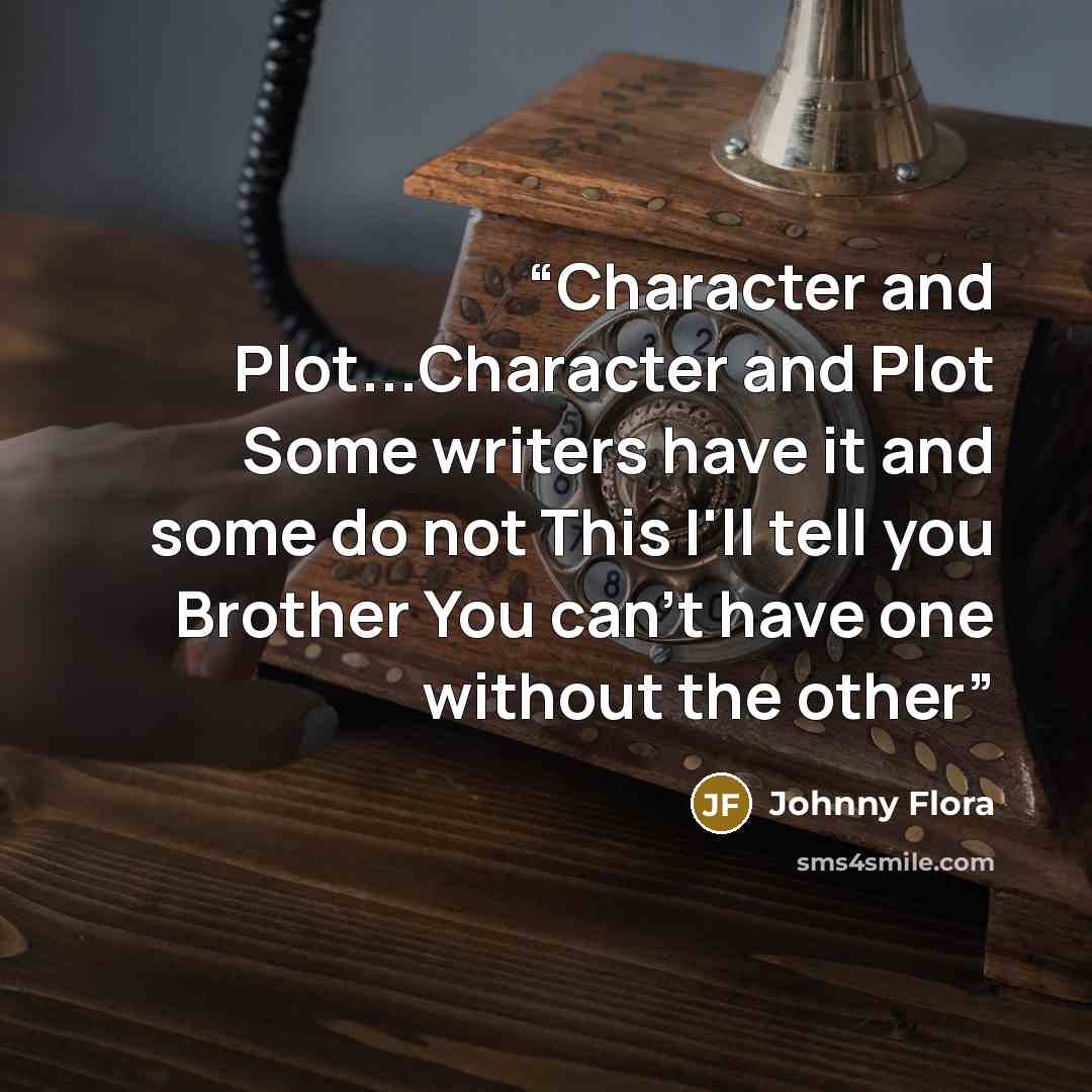 “Character and Plot...Character and Plot Some writers have it and some do not This I'll tell you Brother You can't have one without the other” quote by Johnny Flora