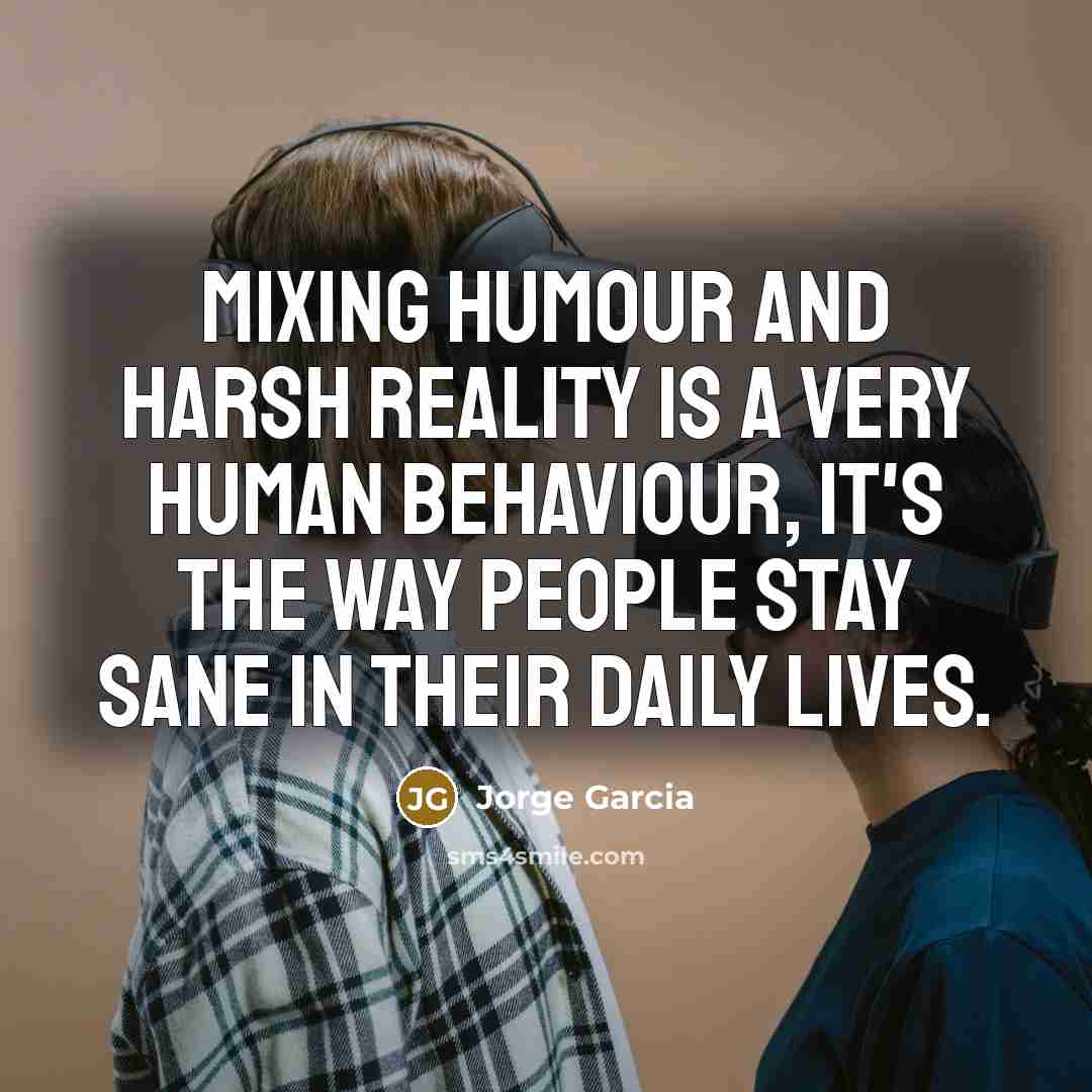 “Mixing humour and harsh reality is a very human behaviour,…” quote by Jorge Garcia