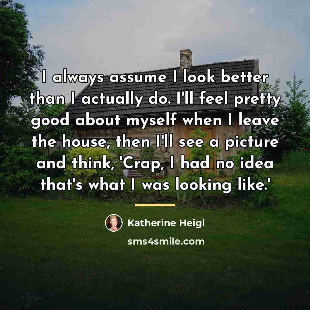 “I always assume I look better than I actually do.…” quote by Katherine Heigl