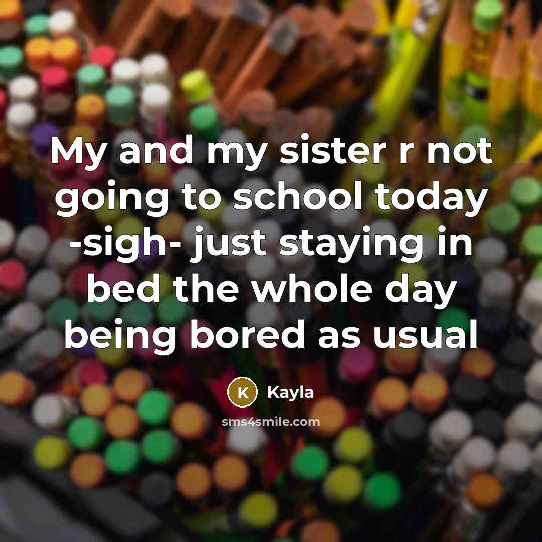 “My and my sister r not going to school today…” quote by Kayla