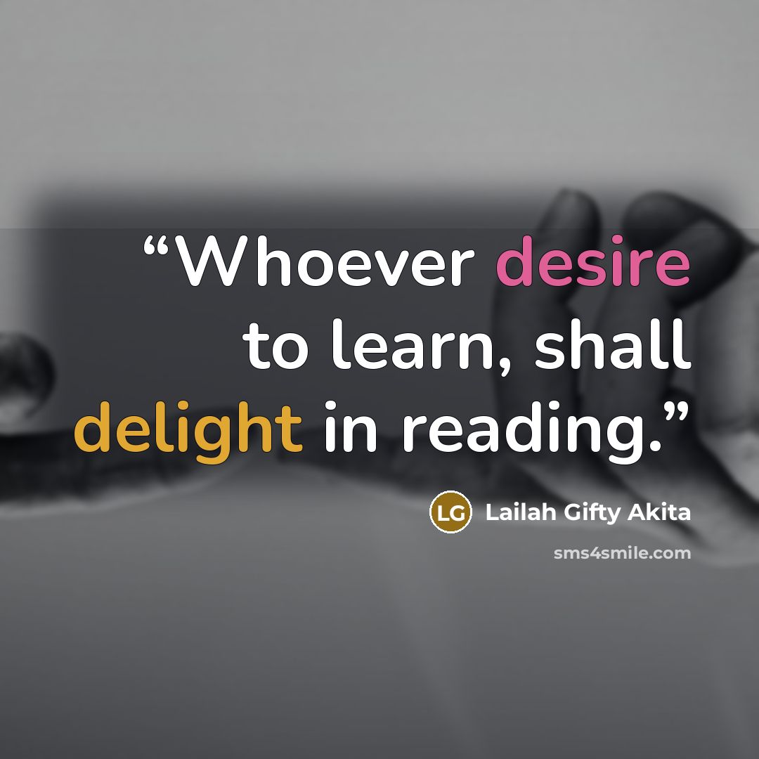 “Whoever desire to learn, shall delight in reading.” quote by Lailah Gifty Akita