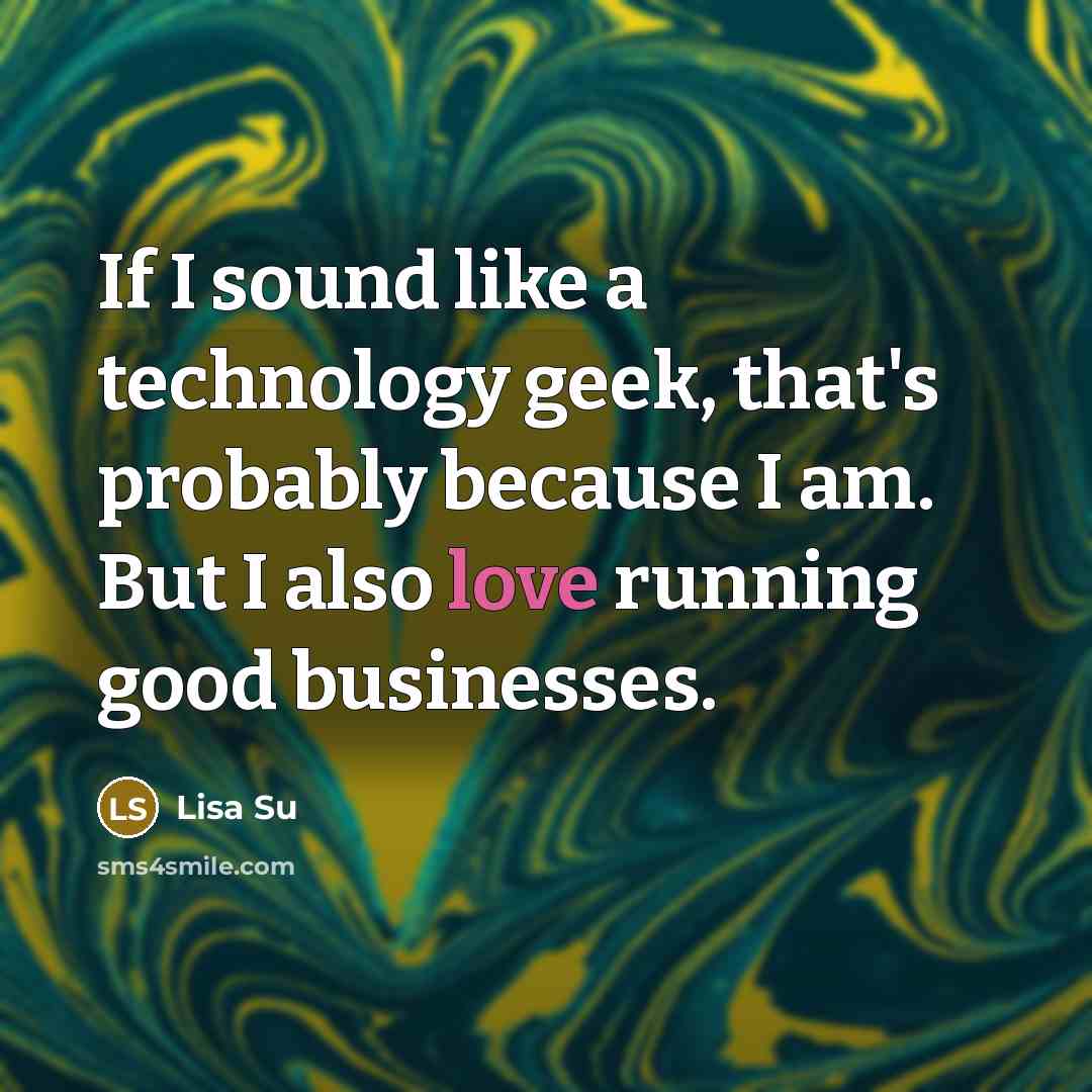 “If I sound like a technology geek, that's probably because…” quote by Lisa Su