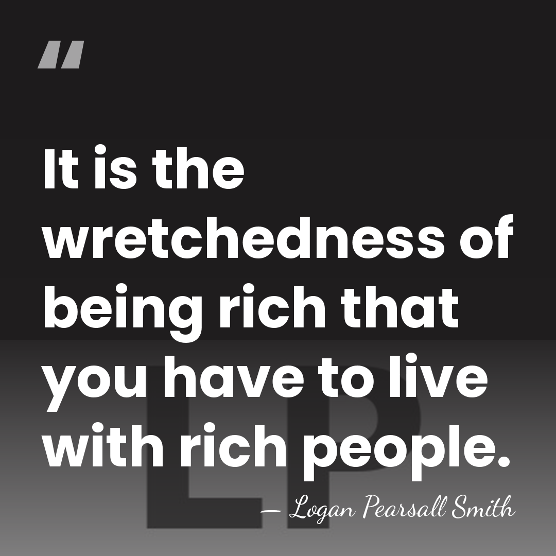 It is the wretchedness of being rich that you have to live&hellip; - Logan Pearsall Smith